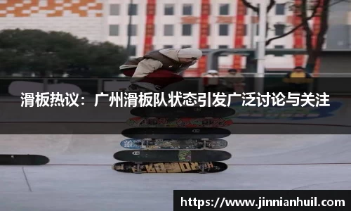 滑板热议：广州滑板队状态引发广泛讨论与关注